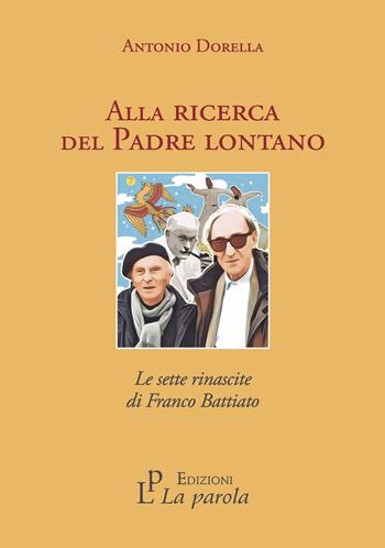Alla ricerca del Padre lontano. Le sette rinascite di Franco Battiato - Antonio Dorella - Libro La Parola 2023 | Libraccio.it