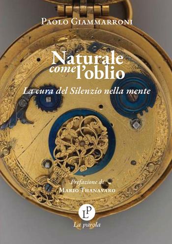 Naturale come l'oblio. La cura del silenzio nella mente? - Paolo Giammarroni - Libro La Parola 2025 | Libraccio.it