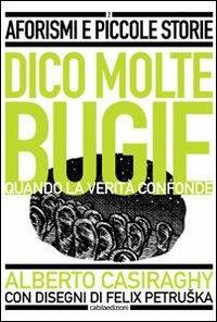 Dico molte bugie quando la verità confonde - Alberto Casiraghy - Libro Cabila 2009, Aforismi e piccole storie | Libraccio.it