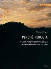 Perché Perugia. Una storia sull'origine ed evoluzione della città e del suo territorio attraverso il confronto e l'intepretazione delle mappe - Alberto Galmacci - Libro Futura Libri 2007 | Libraccio.it