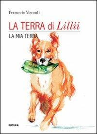 La terra di Lillii. La mia terra - Ferruccio Visconti - Libro Futura Libri 2017 | Libraccio.it