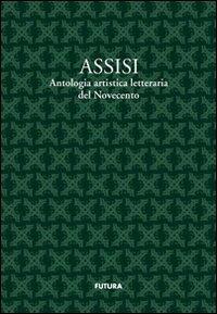 Assisi. Antologia artistico letteraria del Novecento - Valerio Terzetti, Giovanni Zavarella - Libro Futura Libri 2010 | Libraccio.it