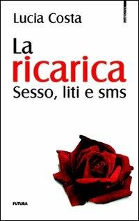 La ricarica. Sesso, liti e sms - Lucia Costa - Libro Futura Libri 2010, Narrativa | Libraccio.it