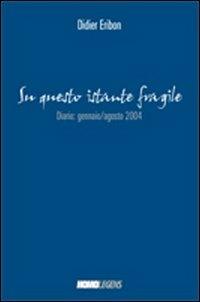 Su questo istante fragile... Diario gennaio-agosto 2004 - Didier Eribon - Libro Homolegens 2010 | Libraccio.it