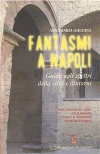 Fantasmi a Napoli. Guida agli spettri della città e dintorni - Annamaria Ghedina - Libro Adriano Gallina Editore 2009 | Libraccio.it