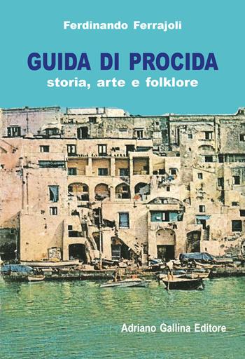 Guida di Procida. Storia, arte e folklore - Ferdinando Ferrajoli - Libro Adriano Gallina Editore 2018, Guide | Libraccio.it
