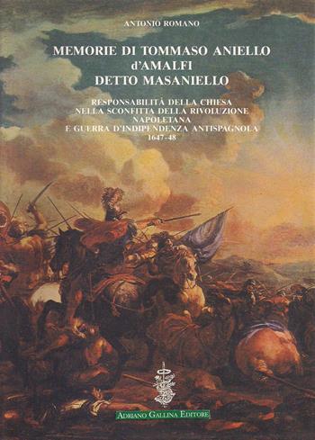 Memorie di Tommaso Aniello d'Amalfi detto Masaniello. Responsabilità della Chiesa nella sconfitta della rivoluzione napoletana e guerra d'indipendenza antispagnuola (1647-48) - Antonio Romano - Libro Adriano Gallina Editore 1990 | Libraccio.it