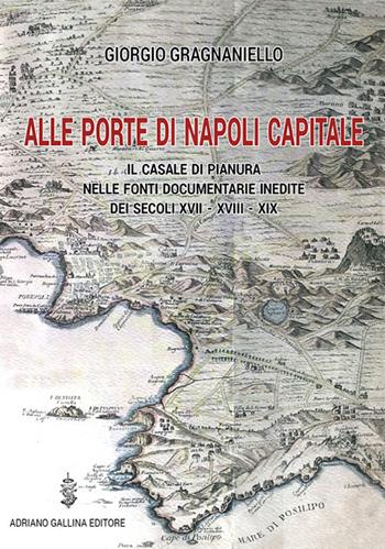 Alle porte di Napoli capitale. Il Casale di Pianura nelle fonti documentarie inedite dei secoli XVII-XVIII-XIX - Giorgio Gragnaniello - Libro Adriano Gallina Editore 2019, Saggi storici | Libraccio.it