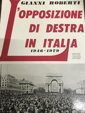 L' opposizione di destra in Italia 1946-1979 - Gianni Roberti - Libro Adriano Gallina Editore 1988 | Libraccio.it
