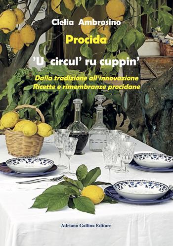 Procida. 'U circul' ru cuppin'. Dalla tradizione all'innovazione. Ricette e rimembranze procidane - Clelia Ambrosino - Libro Adriano Gallina Editore 2022 | Libraccio.it