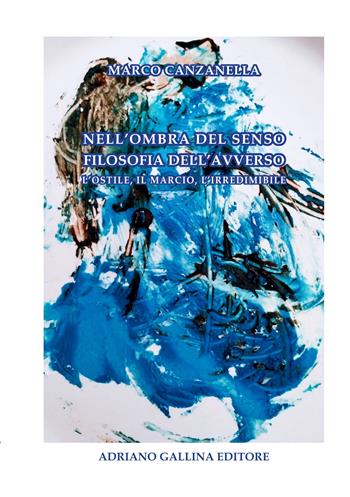 Nell'ombra del senso filosofia dell'avverso l'ostile, il marcio, l'irredimibile - Marco Canzanella - Libro Adriano Gallina Editore 2025 | Libraccio.it