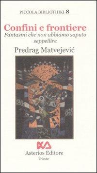 Confini e frontiere. Fantasmi che non abbiamo saputo seppellire - Predrag Matvejevic - Libro Asterios 2008, Piccola bibliothiki | Libraccio.it