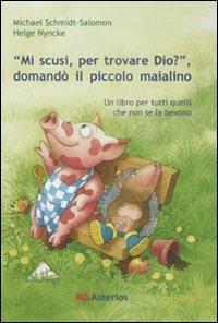 «Mi scusi, per trovare Dio?» Domandò il piccolo maialino. Ediz. illustrata - Michael Schmidt-Salomon, Helge Nyncke - Libro Asterios 2008 | Libraccio.it