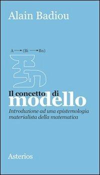Il concetto di modello. Introduzione ad una epistemologia materialistica della matematica - Alain Badiou - Libro Asterios 2008, Piccola bibliothiki | Libraccio.it