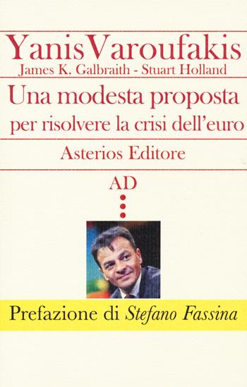 Una modesta proposta per risolvere la crisi dell'euro - Yanis Varoufakis, James K. Galbraith, Stuart Holland - Libro Asterios 2015, AD | Libraccio.it