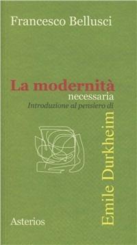 La modernità necessaria. Introduzione al pensiero di Emile Durkheim - Francesco Bellusci - Libro Asterios 2011, Piccola bibliothiki | Libraccio.it
