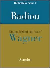 Cinque lezioni sul caso Wagner - Alain Badiou - Libro Asterios 2011, Bibliothiki nous | Libraccio.it