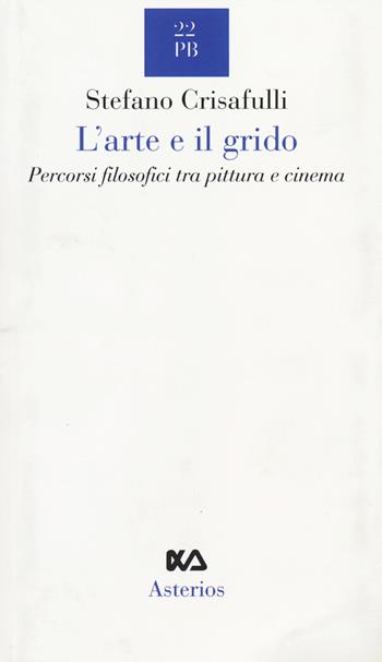 L' arte e il grido. Percorsi filosofici tra pittura e cinema - Stefano Crisafulli - Libro Asterios 2014, Piccola bibliothiki | Libraccio.it