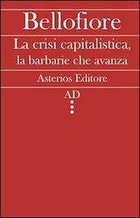 La crisi capitalistica, la barbarie che avanza - Riccardo Bellofiore - Libro Asterios 2011, AD | Libraccio.it