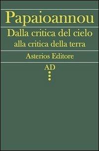 Dalla critica del cielo alla critica della terra. L'itinerario filosofico del giovane Marx - Kostas Papaioannou - Libro Asterios 2012, AD | Libraccio.it