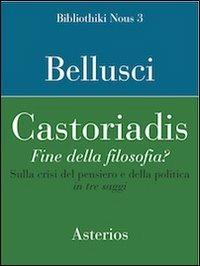 Castoriadis. Fine della filosofia? Sulla crisi del pensiero e della politica in tre saggi - Francesco Bellusci - Libro Asterios 2012, Bibliothiki nous | Libraccio.it
