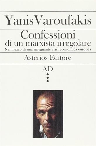 Confessioni di un marxista irregolare nel mezzo di una ripugnante crisi economica europea - Yanis Varoufakis - Libro Asterios 2015, AD | Libraccio.it