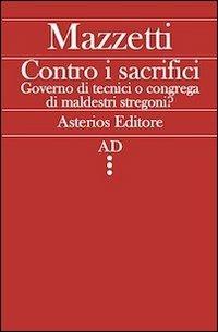 Contro i sacrifici. Governo di tecnici o congrega di maldestri stregoni? - Giovanni Mazzetti - Libro Asterios 2012, AD | Libraccio.it