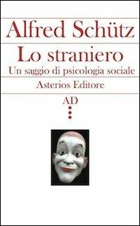 Lo straniero. Un saggio di psicologia sociale - Alfred Schütz - Libro Asterios 2013, AD | Libraccio.it