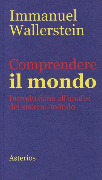 Comprendere il mondo. Introduzione all'analisi dei sistemi-mondo - Immanuel Wallerstein - Libro Asterios 2013, Piccola bibliothiki | Libraccio.it