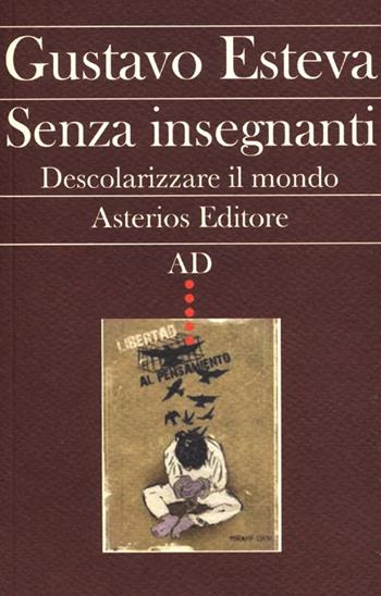 Senza insegnanti. Descolarizzare il mondo - Gustavo Esteva - Libro Asterios 2013, AD | Libraccio.it