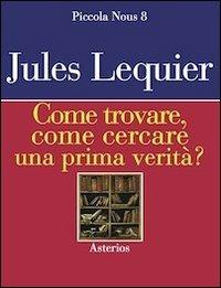 Come trovare, come cercare una prima verità? - Jules Lequier - Libro Asterios 2013, Piccola Nous | Libraccio.it