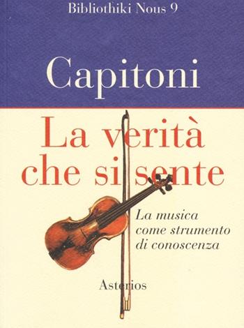 La verità che si sente. La musica come strumento di conoscenza - Federico Capitoni - Libro Asterios 2013, Bibliothiki nous | Libraccio.it