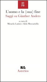 L' uomo e la (sua) fine. Saggi su Günther Anders  - Libro Asterios 2014, Piccola bibliothiki | Libraccio.it
