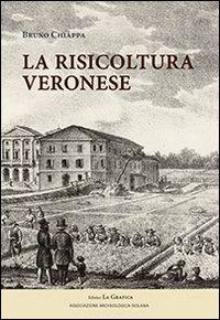La risicoltura veronese (XVI-XX secolo) - Bruno Chiappa - Libro Editrice La Grafica 2012 | Libraccio.it