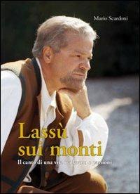 Lassù sui monti. Il canto di una vita tra lavoro e passione - Mario Scardoni - Libro Editrice La Grafica 2012 | Libraccio.it