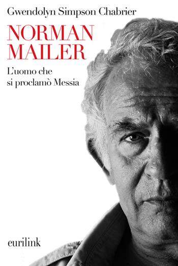 Norman Mailer. L'uomo che si proclamò Messia - Gwendolyn Simpson Chabrier - Libro Eurilink University Press 2010, I saggi | Libraccio.it