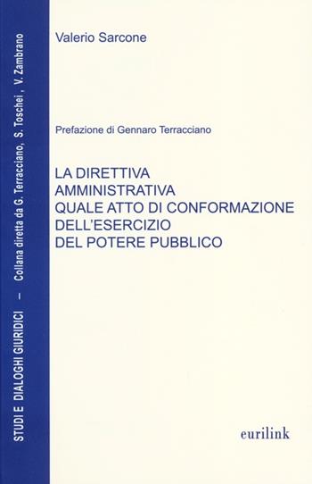La direttiva amministrativa quale atto di conformazione dell'esercizio del potere pubblico - Valerio Sarcone - Libro Eurilink 2013, Studi e dialoghi giuridici | Libraccio.it