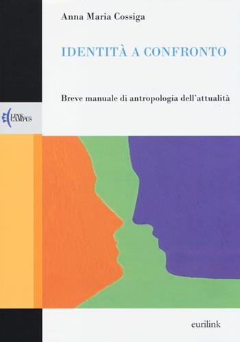 Identità a confronto. Breve manuale di antropologia dell'attualità - Anna Maria Cossiga - Libro Eurilink 2013, Campus | Libraccio.it