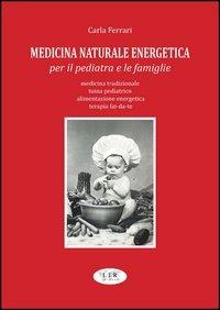 Medicina naturale energetica per il pediatra e le famiglie. Medicina tradizionale. Tuina pediatrico. Alimentazione energetica. Terapia fai-da-te - Carlo Ferrari - Libro Edizioni L.I.R 2013 | Libraccio.it