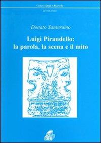 Luigi Pirandello: la parola, la scena e il mito - Donato Santeramo - Libro NEU 2007, Studi e ricerche. Letterature | Libraccio.it