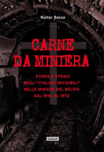 Carne da miniera. Storie e stragi degli «italiani invisibili» nelle miniere del Belgio dal 1946 al 1973 - Walter Basso - Libro Edizioni Scantabauchi 2016, Narrativa | Libraccio.it