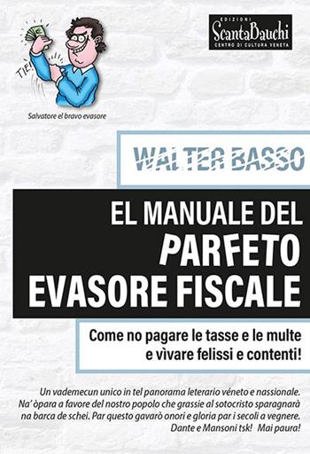 El manuale del parfeto evasore fiscale. Come no pagare le tasse e le multe e vìvare felissi e contenti - Basso Walter - Libro Edizioni Scantabauchi 2024 | Libraccio.it