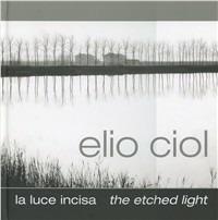 La luce incisa-The etched light - Elio Ciol, Chiara Ciol - Libro Punto Marte 2009 | Libraccio.it