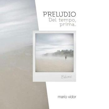 Preludio del tempo prima. Ediz. italiana e inglese - Mario Vidor - Libro Punto Marte 2016 | Libraccio.it