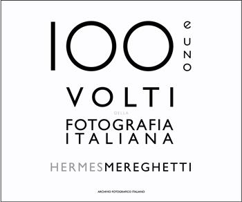 100 e uno volti della fotografia italiana - Hermes Mereghetti, Enrico Raffo - Libro Punto Marte 2017 | Libraccio.it