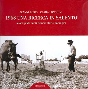 1968. Una ricerca in Salento. Suoni, grida, canti, rumori, storie, immagini. Con CD Audio - Gianni Bosio, Clara Longhini - Libro Kurumuny 2007, Voci suoni ritmi della tradizione | Libraccio.it