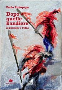 Dopo quelle bandiere. La passione e l'idea - Paolo Protopapa - Libro Kurumuny 2009 | Libraccio.it