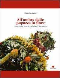 All'ombra delle pupazze in fiore. Antropologia di un rito nella Calabria grecanica - Alfonsina Bellio - Libro Kurumuny 2010, Voci suoni ritmi della tradizione | Libraccio.it