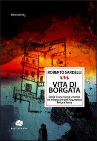 Vita di Borgata. Storia di una nuova umanità tra le baracche dell'acquedotto Felice a Roma - Roberto Sardelli - Libro Kurumuny 2013, Traversamenti | Libraccio.it