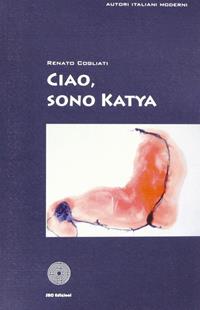 Ciao, sono Katya - Renato Cogliati - Libro SBC Edizioni 2010, Autori italiani moderni | Libraccio.it